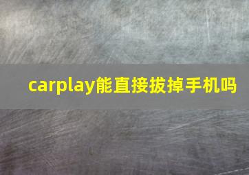 carplay能直接拔掉手机吗