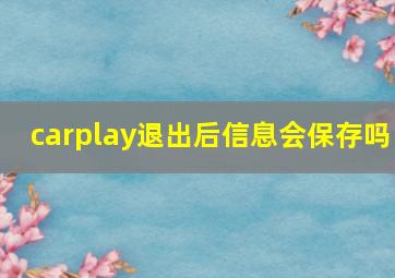 carplay退出后信息会保存吗