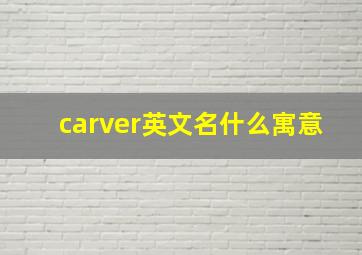 carver英文名什么寓意