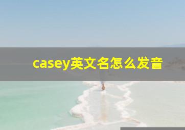 casey英文名怎么发音