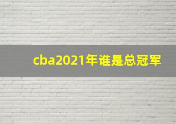 cba2021年谁是总冠军