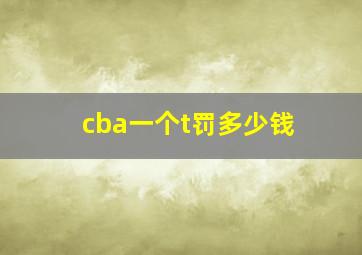 cba一个t罚多少钱