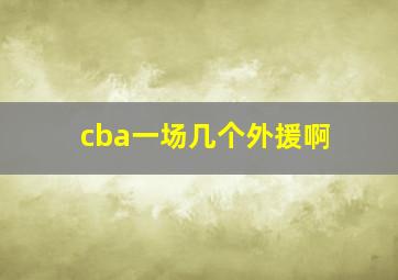 cba一场几个外援啊