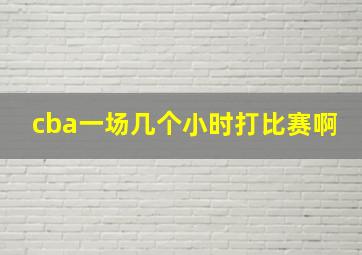 cba一场几个小时打比赛啊