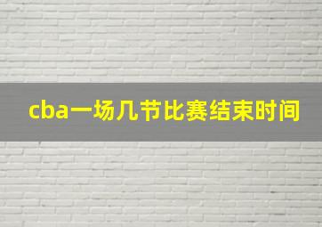 cba一场几节比赛结束时间