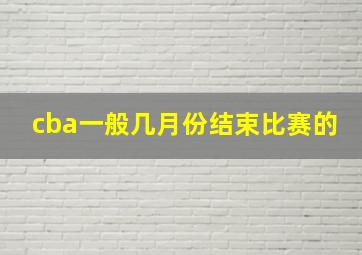 cba一般几月份结束比赛的