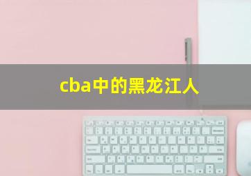 cba中的黑龙江人