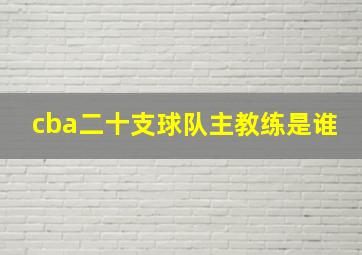 cba二十支球队主教练是谁