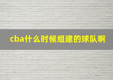 cba什么时候组建的球队啊