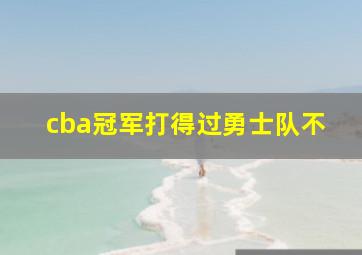 cba冠军打得过勇士队不