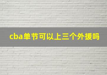 cba单节可以上三个外援吗