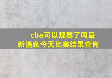 cba可以观赛了吗最新消息今天比赛结果查询