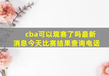 cba可以观赛了吗最新消息今天比赛结果查询电话