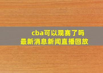 cba可以观赛了吗最新消息新闻直播回放