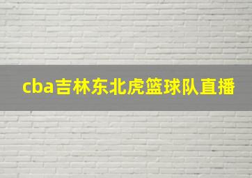 cba吉林东北虎篮球队直播