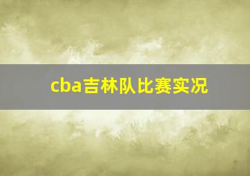 cba吉林队比赛实况