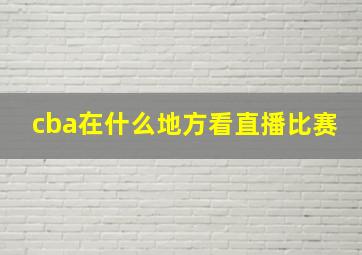 cba在什么地方看直播比赛