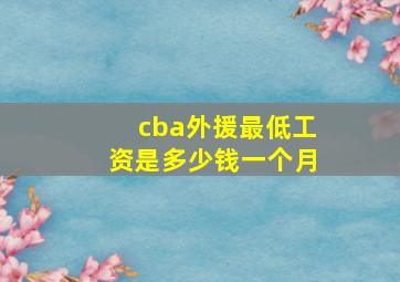 cba外援最低工资是多少钱一个月