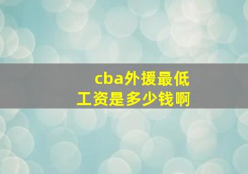 cba外援最低工资是多少钱啊