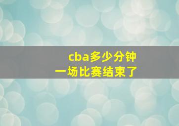 cba多少分钟一场比赛结束了