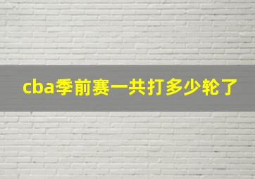 cba季前赛一共打多少轮了