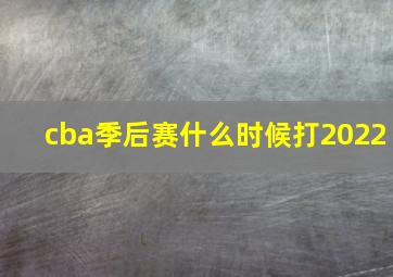 cba季后赛什么时候打2022