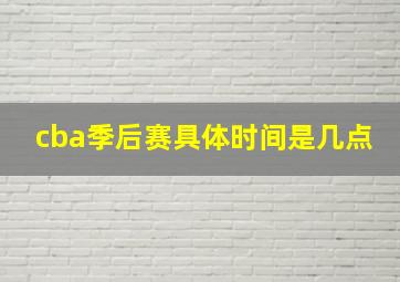 cba季后赛具体时间是几点