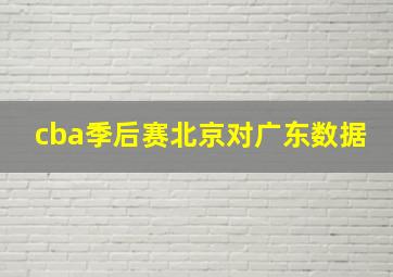 cba季后赛北京对广东数据