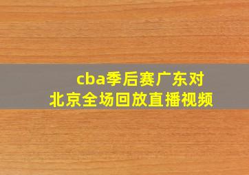 cba季后赛广东对北京全场回放直播视频