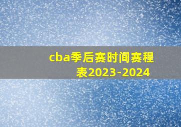 cba季后赛时间赛程表2023-2024