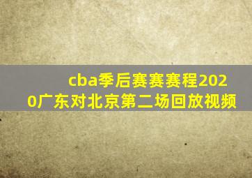 cba季后赛赛赛程2020广东对北京第二场回放视频