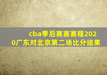 cba季后赛赛赛程2020广东对北京第二场比分结果