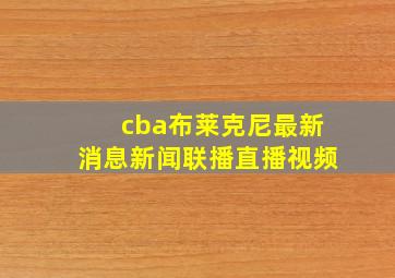 cba布莱克尼最新消息新闻联播直播视频