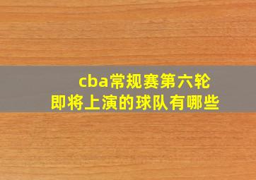 cba常规赛第六轮即将上演的球队有哪些