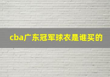 cba广东冠军球衣是谁买的