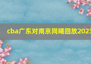 cba广东对南京同曦回放2023