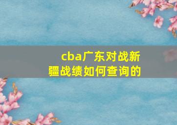 cba广东对战新疆战绩如何查询的