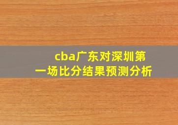 cba广东对深圳第一场比分结果预测分析