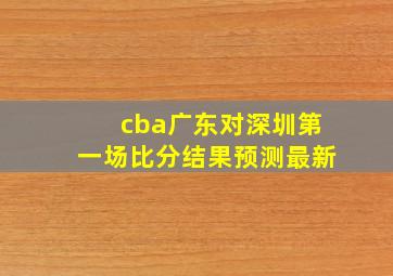 cba广东对深圳第一场比分结果预测最新