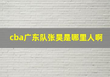 cba广东队张昊是哪里人啊