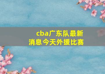 cba广东队最新消息今天外援比赛