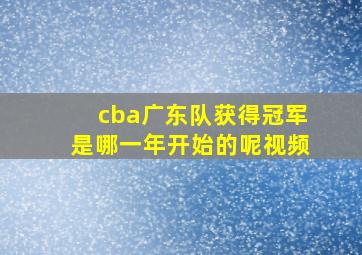 cba广东队获得冠军是哪一年开始的呢视频