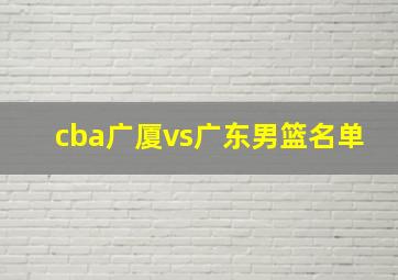 cba广厦vs广东男篮名单