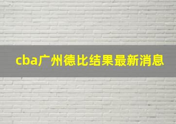 cba广州德比结果最新消息