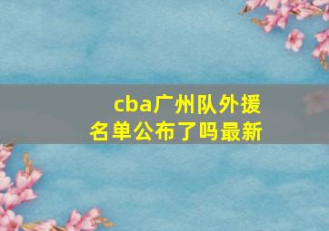 cba广州队外援名单公布了吗最新