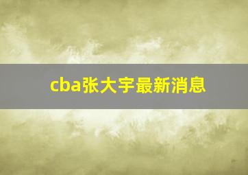 cba张大宇最新消息