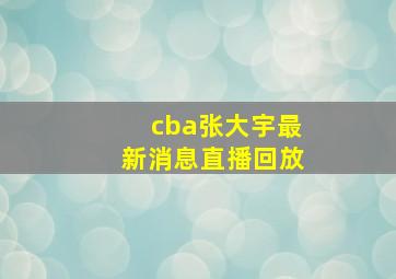 cba张大宇最新消息直播回放