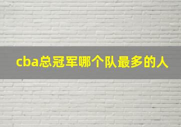 cba总冠军哪个队最多的人