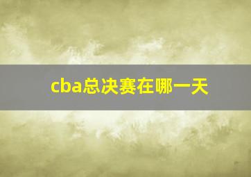 cba总决赛在哪一天