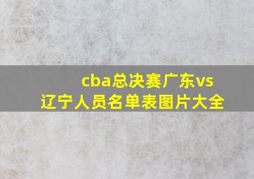 cba总决赛广东vs辽宁人员名单表图片大全